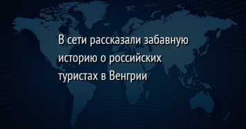 В сети рассказали забавную историю о российских туристах в Венгрии