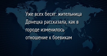 Уже всех бесят: жительница Донецка рассказала, как в городе изменилось отношение к боевикам