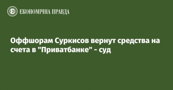 Оффшорам Суркисов вернут средства на счета в Приватбанке - суд