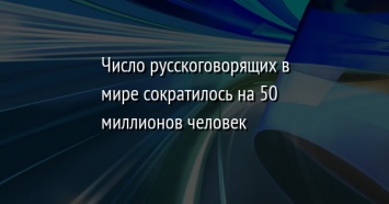 Число русскоговорящих в мире сократилось на 50 миллионов человек