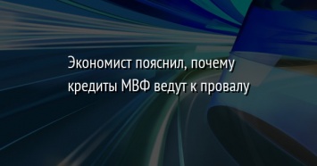 Экономист пояснил, почему кредиты МВФ ведут к провалу