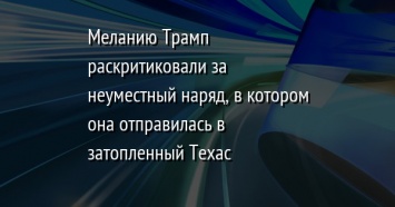 Меланию Трамп раскритиковали за неуместный наряд, в котором она отправилась в затопленный Техас