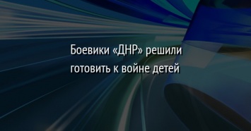 Боевики «ДНР» решили готовить к войне детей