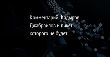 Комментарий: Кадыров, Джабраилов и пикет, которого не будет