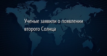 Ученые заявили о появлении второго Солнца