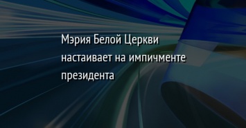 Мэрия Белой Церкви настаивает на импичменте президента