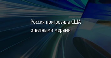 Россия пригрозила США ответными мерами