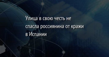 Улица в свою честь не спасла россиянина от кражи в Испании