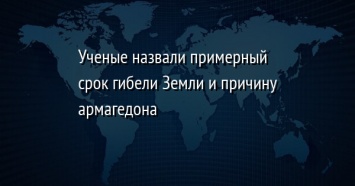 Ученые назвали примерный срок гибели Земли и причину армагедона