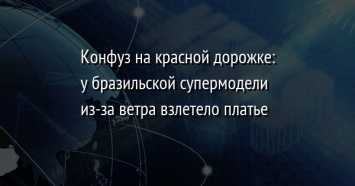 Конфуз на красной дорожке: у бразильской супермодели из-за ветра взлетело платье