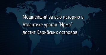 Мощнейший за всю историю в Атлантике ураган "Ирма" достиг Карибских островов