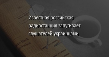 Известная российская радиостанция запугивает слушателей украинцами