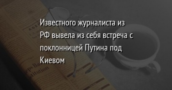 Известного журналиста из РФ вывела из себя встреча с поклонницей Путина под Киевом