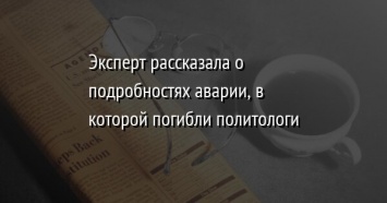 Эксперт рассказала о подробностях аварии, в которой погибли политологи