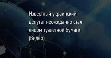 Известный украинский депутат неожиданно стал лицом туалетной бумаги (Видео)