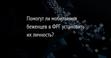 Помогут ли мобильники беженцев в ФРГ установить их личность?