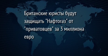 Британские юристы будут защищать "Нафтогаз" от "приватовцев" за 3 миллиона евро