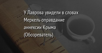 У Лаврова увидели в словах Меркель оправдание аннексии Крыма (Обозреватель)