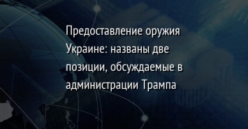 Предоставление оружия Украине: названы две позиции, обсуждаемые в администрации Трампа