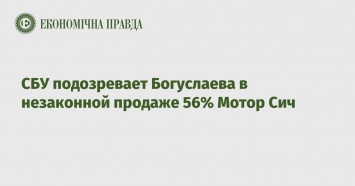 СБУ подозревает Богуслаева в незаконной продаже 56% Мотор Сич