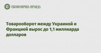 Товарооборот между Украиной и Францией вырос до 1,1 миллиарда долларов