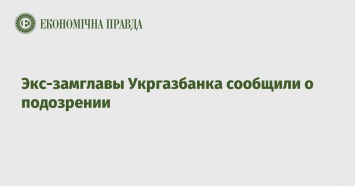 Экс-замглавы Укргазбанка сообщили о подозрении