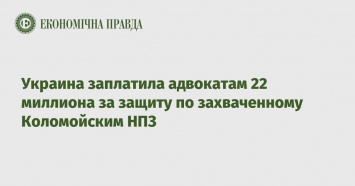 Украина заплатила адвокатам 22 миллиона за защиту по захваченному Коломойским НПЗ