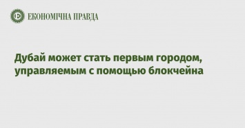 Дубай может стать первым городом, управляемым с помощью блокчейна