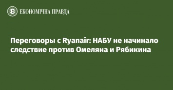 Переговоры с Ryanair: НАБУ не начинало следствие против Омеляна и Рябикина