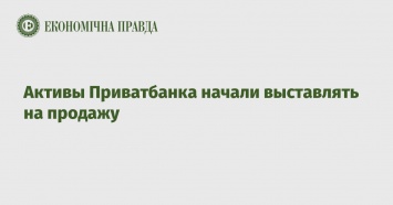 Активы Приватбанка начали выставлять на продажу