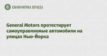 General Motors протестирует самоуправляемые автомобили на улицах Нью-Йорка