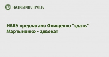 НАБУ предлагало Онищенко "сдать" Мартыненко - адвокат