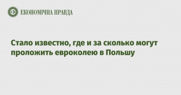 Стало известно, где и за сколько могут проложить евроколею в Польшу