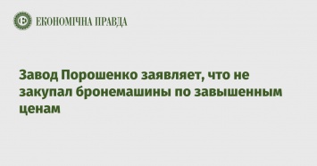 Завод Порошенко заявляет, что не закупал бронемашины по завышенным ценам