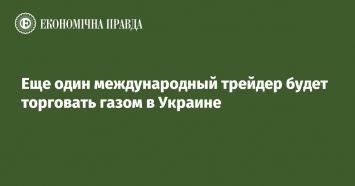 Еще один международный трейдер будет торговать газом в Украине