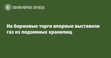 На биржевые торги впервые выставили газ из подземных хранилищ