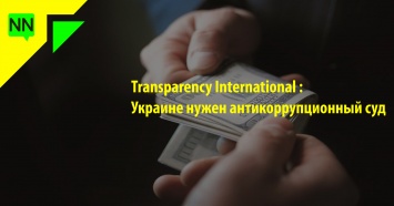 Transparency International: Украине нужен антикоррупционный суд