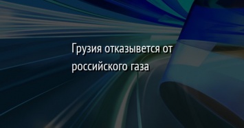 Грузия отказывется от российского газа