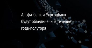 Альфа-банк и Укрсоцбанк будут объединены в течение года-полутора