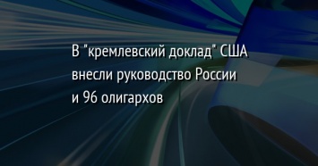 В "кремлевский доклад" США внесли руководство России и 96 олигархов