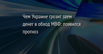 Чем Украине грозит заем денег в обход МВФ: появился прогноз