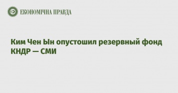 Ким Чен Ын опустошил резервный фонд КНДР - СМИ