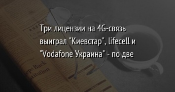 Три лицензии на 4G-связь выиграл "Киевстар", lifecell и "Vodafone Украина" - по две