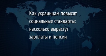 Как украинцам повысят социальные стандарты: насколько вырастут зарплаты и пенсии