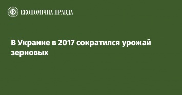 В Украине в 2017 сократился урожай зерновых