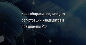 Как собирали подписи для регистрации кандидатов в президенты РФ