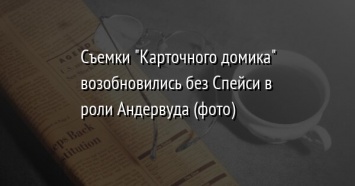 Съемки "Карточного домика" возобновились без Спейси в роли Андервуда (фото)