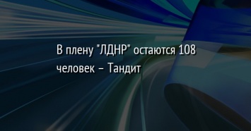 В плену "ЛДНР" остаются 108 человек - Тандит