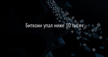 Биткоин упал ниже 10 тысяч