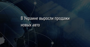 В Украине выросли продажи новых авто